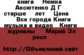  книга   “Немка“ Аксютенко Д.Г.  старше 18 лет. › Цена ­ 100 - Все города Книги, музыка и видео » Книги, журналы   . Марий Эл респ.